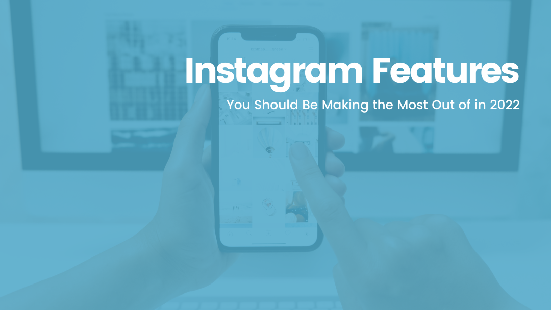 Instagram Features You Should Be Making the Most Out of in 2022