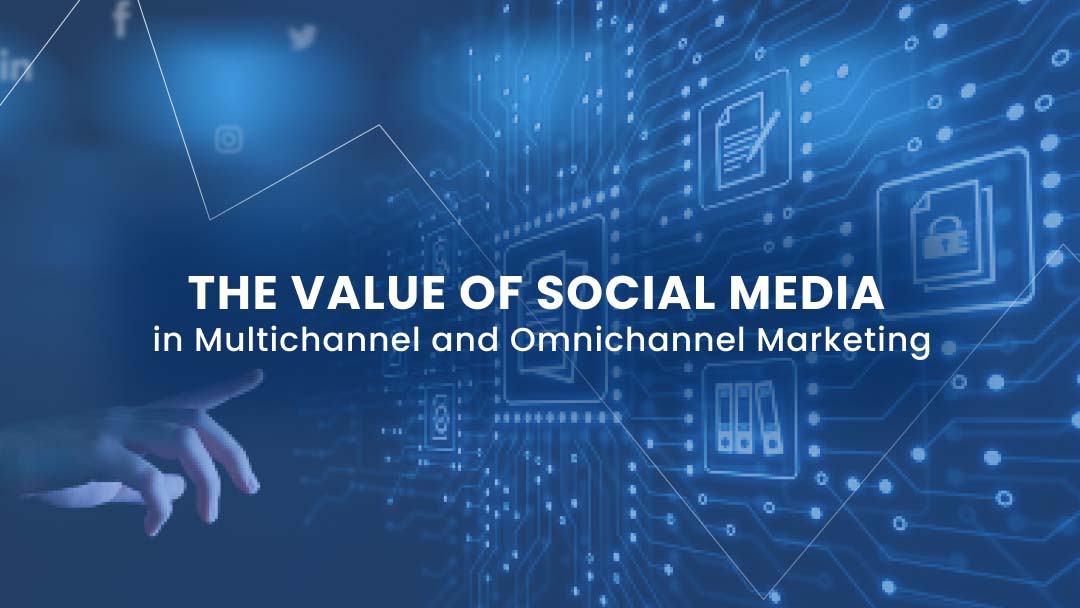 The Value of Social Media in Multichannel and Omnichannel Marketing