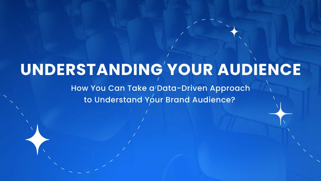 Understanding Your Audience: How You Can Take a Data-Driven Approach to Understand Your Brand Audience?