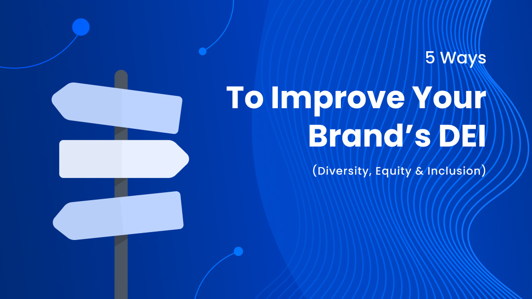 5 Ways to Improve Your Brand’s DEI (Diversity, Equity & Inclusion)