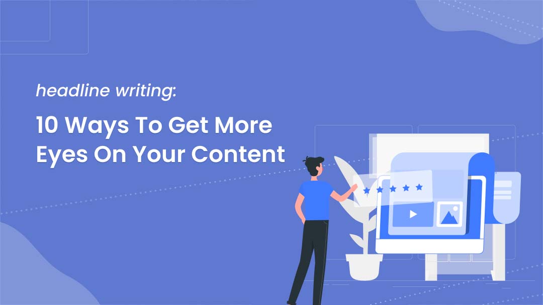 Headline writing: 10 ways to get more eyes on your content