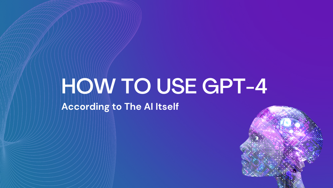 How to Use GPT-4 in 2023, According to The AI Itself